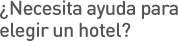 ¿Necesita ayuda para elegir un hotel?